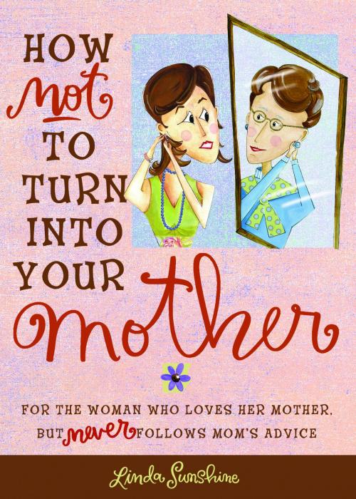 Cover of the book How Not to Turn into Your Mother by Linda Sunshine, Andrews McMeel Publishing, LLC