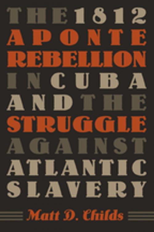 Cover of the book The 1812 Aponte Rebellion in Cuba and the Struggle against Atlantic Slavery by Matt D. Childs, The University of North Carolina Press