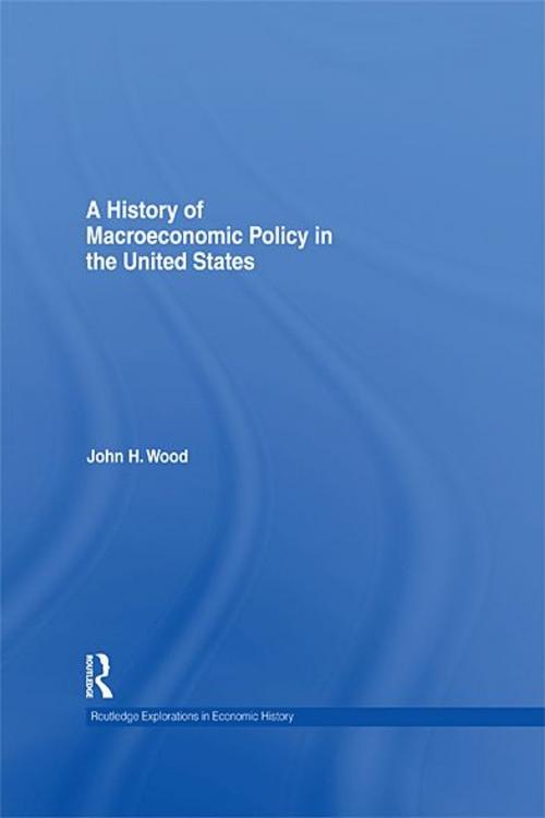 Cover of the book A History of Macroeconomic Policy in the United States by John H. Wood, Taylor and Francis