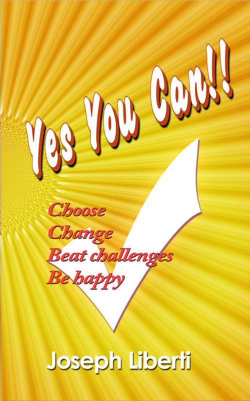 Cover of the book Yes You Can: Choose, Change, Beat Challenges, Be Happy by Joseph Liberti, Joseph Liberti