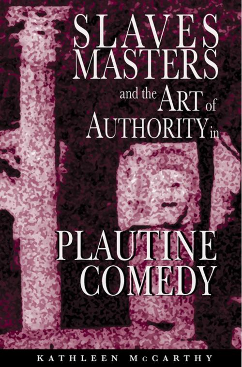Cover of the book Slaves, Masters, and the Art of Authority in Plautine Comedy by Kathleen McCarthy, Princeton University Press
