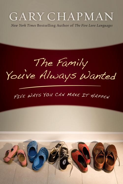 Cover of the book The Family You've Always Wanted by Gary Chapman, Moody Publishers