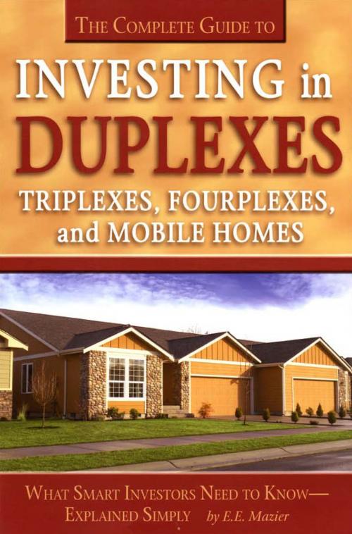 Cover of the book The Complete Guide to Investing in Duplexes, Triplexes, Fourplexes, and Mobile Homes What Smart Investors Need To Know Explained Simply by Edith Mazier, Atlantic Publishing Group