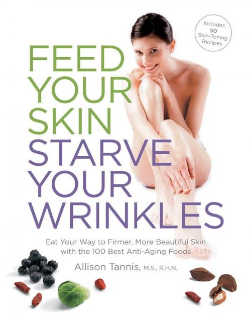 Cover of the book Feed Your Skin, Starve Your Wrinkles: Eat Your Way to Firmer, More Beautiful Skin with the 100 Best Anti-Aging Foods by Allison Tannis, Fair Winds Press