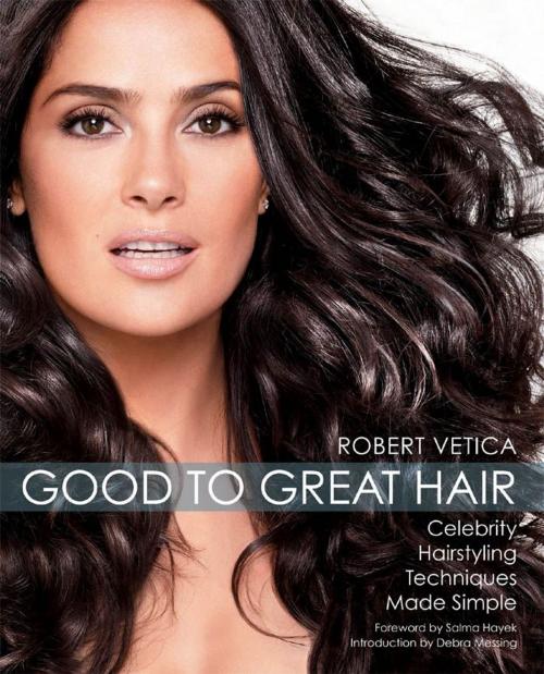 Cover of the book Good to Great Hair: Celebrity Hairstyling Techniques Made Simple by Robert Vetica, Salma Hayek, Debra Messing, Fair Winds Press