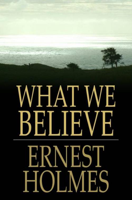 Cover of the book What We Believe: The Essence of Science of Mind by Ernest Holmes, The Floating Press