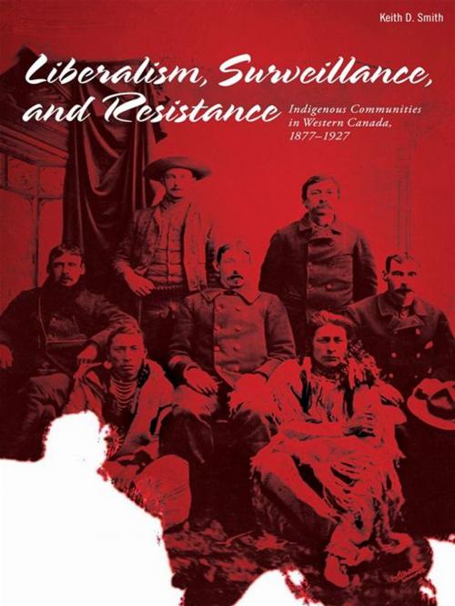 Cover of the book Liberalism, Surveillances And Resistance: Indigenous Communities In Western Canada, 1877-1927 by Keith D. Smith, Athabasca University Press
