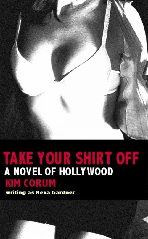 Cover of the book Take Your Shirt Off: A Novel Of Hollywood by Kim Corum, New Tradition Books