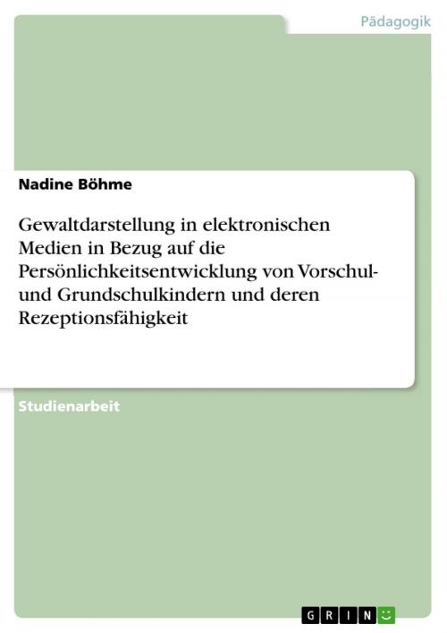 Cover of the book Gewaltdarstellung in elektronischen Medien in Bezug auf die Persönlichkeitsentwicklung von Vorschul- und Grundschulkindern und deren Rezeptionsfähigkeit by Nadine Böhme, GRIN Verlag