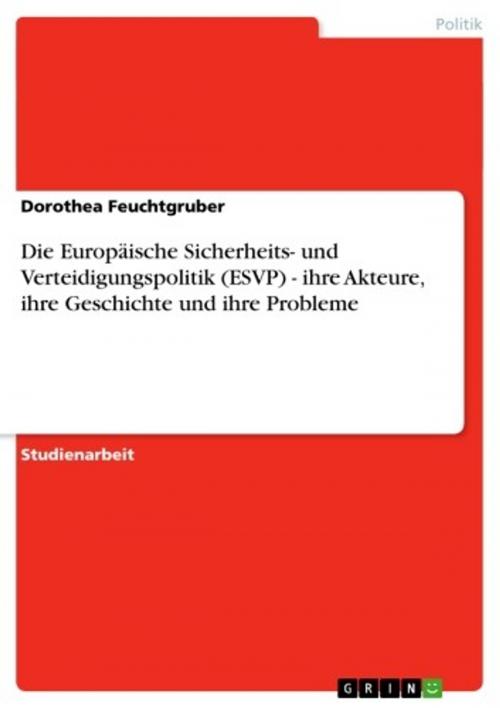 Cover of the book Die Europäische Sicherheits- und Verteidigungspolitik (ESVP) - ihre Akteure, ihre Geschichte und ihre Probleme by Dorothea Feuchtgruber, GRIN Verlag