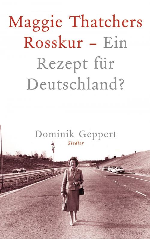 Cover of the book Maggie Thatchers Rosskur - Ein Rezept für Deutschland ? by Dominik Geppert, Siedler Verlag