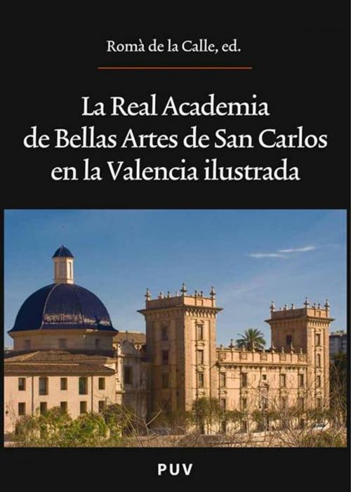 Cover of the book La Real Academia de Bellas Artes de San Carlos en la Valencia ilustrada by Romà de la Calle, U. Valencia