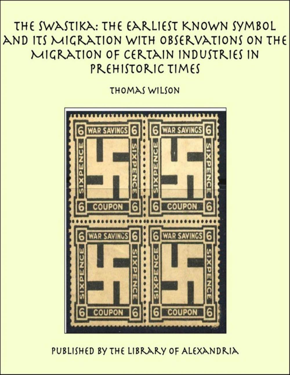 Big bigCover of The Swastika: The Earliest Known Symbol and Its Migration with Observations on the Migration of Certain Industries in Prehistoric Times