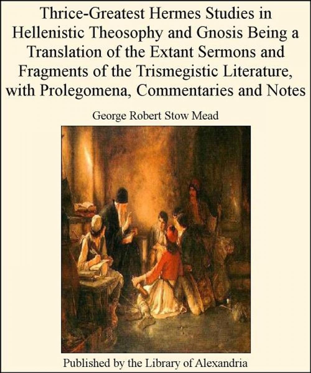Big bigCover of Thrice-Greatest Hermes Studies in Hellenistic Theosophy and Gnosis Being a Translation of The Extant Sermons and Fragments of The Trismegistic Literature, with Prolegomena, Commentaries and Notes