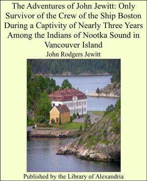 Cover of the book The Adventures of John Jewitt: Only Survivor of the Crew of the Ship Boston During a Captivity of Nearly Three Years Among the Indians of Nootka Sound in Vancouver Island by William Langland