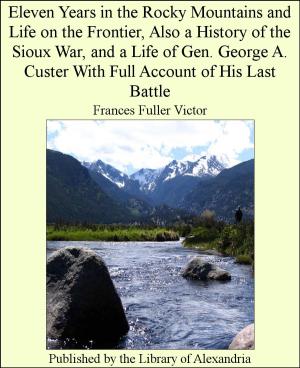 Book cover of Eleven Years in The Rocky Mountains and Life on The Frontier, Also a History of The Sioux War, and a Life of Gen. George A. Custer With Full Account of His Last Battle