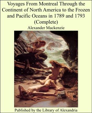 Cover of the book Voyages From Montreal Through the Continent of North America to the Frozen and Pacific Oceans in 1789 and 1793 (Complete) by Dikken Zwilgmeyer