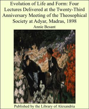 bigCover of the book Evolution of Life and Form: Four Lectures Delivered at the Twenty-Third Anniversary Meeting of the Theosophical Society at Adyar, Madras, 1898 by 