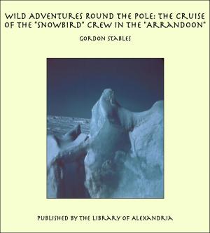 Cover of the book Wild Adventures Round the Pole: The Cruise of the "Snowbird" Crew in the "Arrandoon" by Joseph Krauskopf