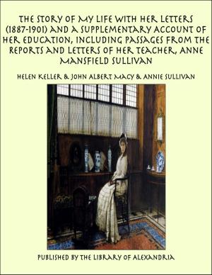 Cover of The Story of My Life With Her Letters (1887-1901) and a Supplementary Account of Her Education, Including Passages From the Reports and Letters of Her Teacher, Anne Mansfield Sullivan