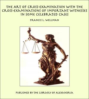 Book cover of The Art of Cross-Examination With the Cross-Examinations of Important Witnesses in Some Celebrated Cases