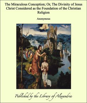Cover of the book The Miraculous Conception; Or, The Divinity of Jesus Christ Considered as the Foundation of the Christian Religion by Caroline Pridham