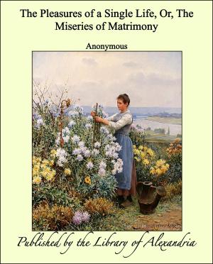 Cover of the book The Pleasures of a Single Life, Or, The Miseries of Matrimony by Sir Walter Scott