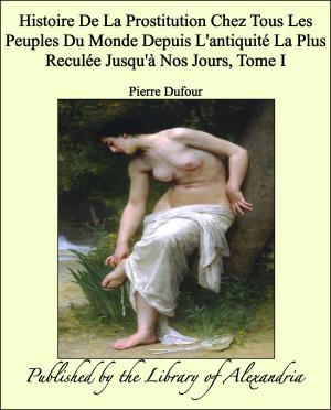 Book cover of Histoire De La Prostitution Chez Tous Les Peuples Du Monde Depuis L'antiquité La Plus Reculée Jusqu'à Nos Jours, Tome I