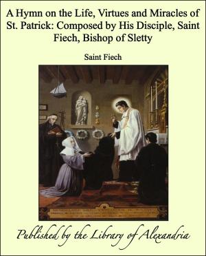 bigCover of the book A Hymn on the Life, Virtues and Miracles of St. Patrick: Composed by His Disciple, Saint Fiech, Bishop of Sletty by 