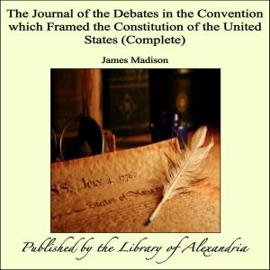 Cover of the book The Journal of the Debates in the Convention which Framed the Constitution of the United States (Complete) by Henry Lawson