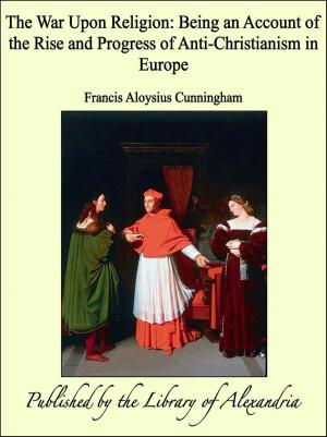 Cover of the book The War Upon Religion: Being an Account of the Rise and Progress of Anti-Christianism in Europe by Ada Cambridge