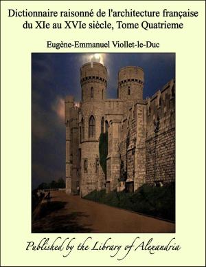 Cover of the book Dictionnaire raisonné de l'architecture française du XIe au XVIe siècle, Tome Quatrieme by Sir Arthur Thomas Quiller-Couch