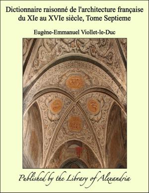 Cover of the book Dictionnaire raisonné de l'architecture française du XIe au XVIe siècle, Tome Septieme by Peter Lord Bishop of Cork