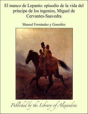 Cover of the book El manco de Lepanto: episodio de la vida del príncipe de los ingenios, Miguel de Cervantes-Saavedra by Camilo Ferreira Botelho Castelo Branco