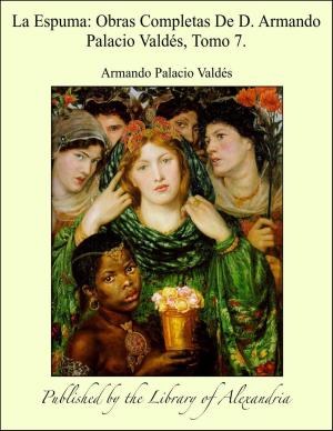 Cover of the book La Espuma: Obras Completas De D. Armando Palacio Valdés, Tomo 7. by Benedictus de Spinoza