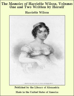 bigCover of the book The Memoirs of Harriette Wilson, Volumes One and Two Written by Herself by 
