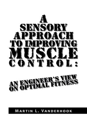 Cover of the book A Sensory Approach to Improving Muscle Control: an Engineer's View on Optimal Fitness by Kevin Sparks Berry