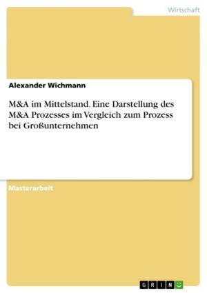Cover of the book M&A im Mittelstand. Eine Darstellung des M&A Prozesses im Vergleich zum Prozess bei Großunternehmen by Johann Marek