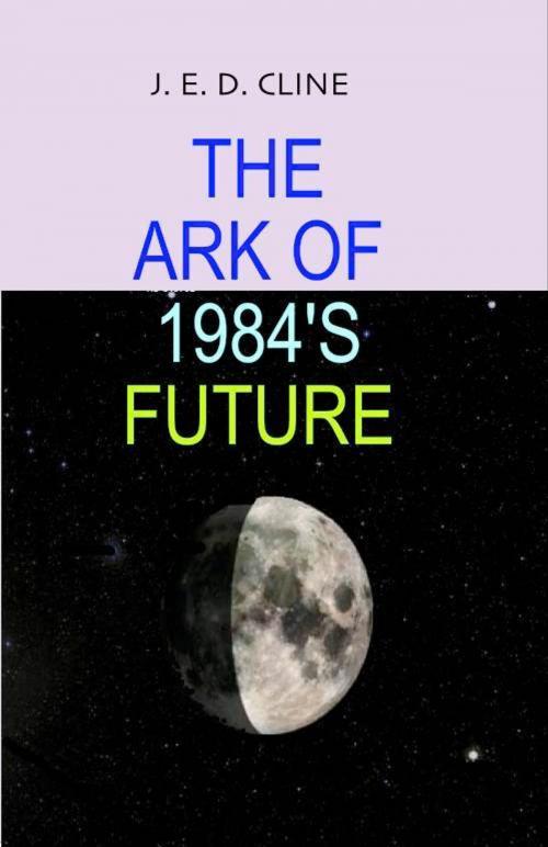 Cover of the book The Ark of 1984's Future by Jim Cline, Jim Cline
