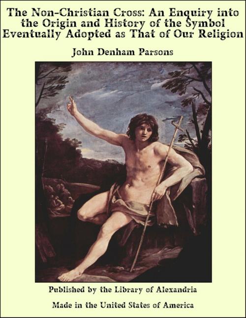 Cover of the book The Non-Christian Cross: An Enquiry into The Origin and History of The Symbol Eventually Adopted as That of Our Religion by John Denham Parsons, Library of Alexandria