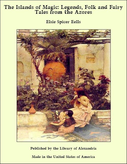 Cover of the book The Islands of Magic Legends, Folk and Fairy Tales from The Azores by Elsie Spicer Eells, Library of Alexandria
