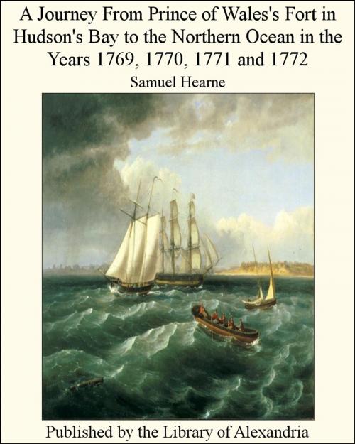 Cover of the book A Journey From Prince of Wales's Fort in Hudson's Bay to The NorThern Ocean in The Years 1769, 1770, 1771 and 1772 by Samuel Hearne, Library of Alexandria