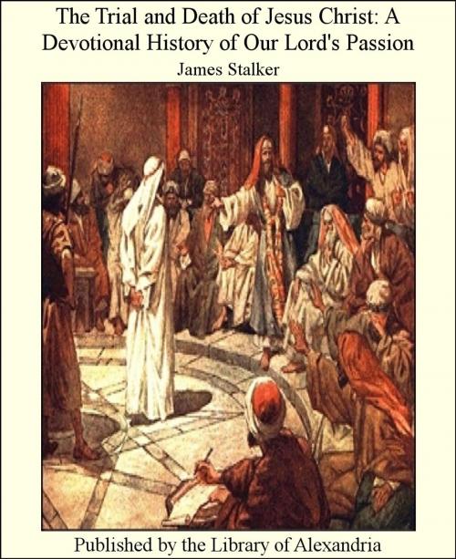 Cover of the book The Trial and Death of Jesus Christ: A Devotional History of Our Lord's Passion by James Stalker, Library of Alexandria