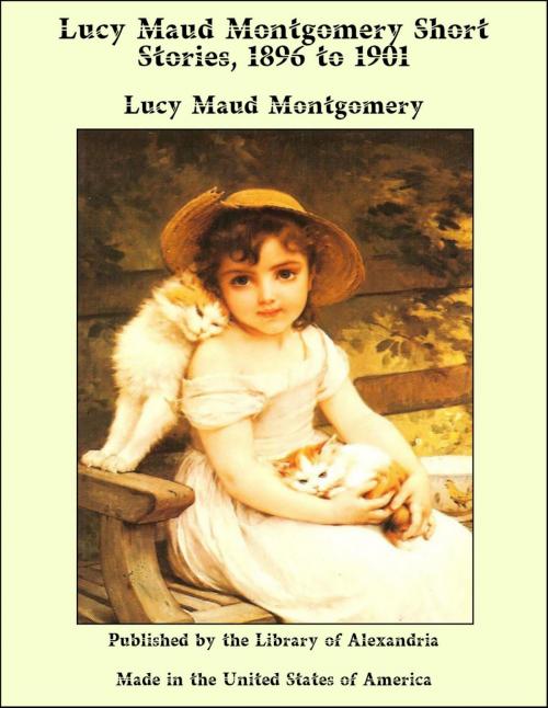 Cover of the book Lucy Maud Montgomery Short Stories, 1896 to 1901 by Lucy Maud Montgomery, Library of Alexandria