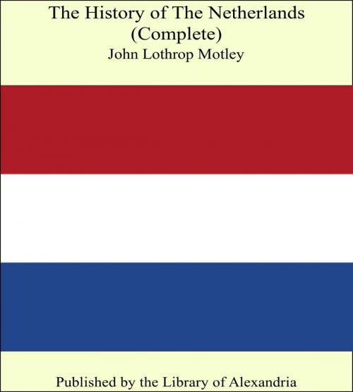Cover of the book The History of The Netherlands (Complete) by John Lothrop Motley, Library of Alexandria