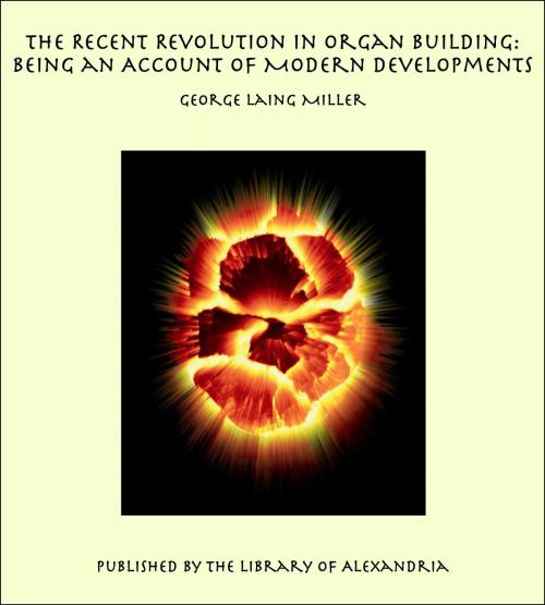 Cover of the book The Recent Revolution in Organ Building: Being an Account of Modern Developments by George Laing Miller, Library of Alexandria