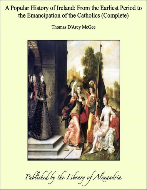 Cover of the book A Popular History of Ireland: From the Earliest Period to the Emancipation of the Catholics (Complete) by Thomas D'Arcy McGee, Library of Alexandria