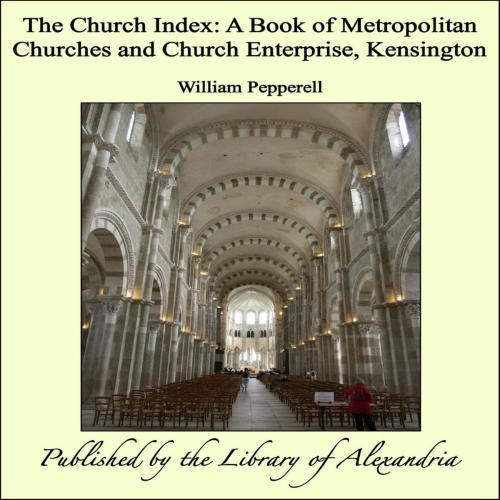 Cover of the book The Church Index: A Book of Metropolitan Churches and Church Enterprise, Kensington by William Pepperell, Library of Alexandria