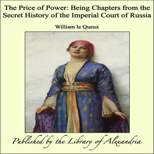 Cover of the book The Price of Power: Being Chapters from the Secret History of the Imperial Court of Russia by William le Queux, Library of Alexandria