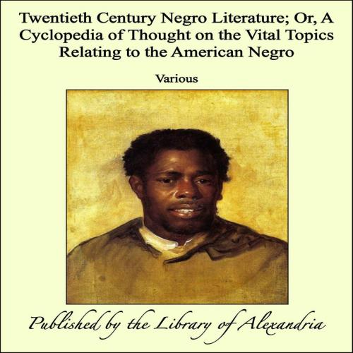 Cover of the book Twentieth Century Negro Literature; Or, A Cyclopedia of Thought on the Vital Topics Relating to the American Negro by Various, Library of Alexandria